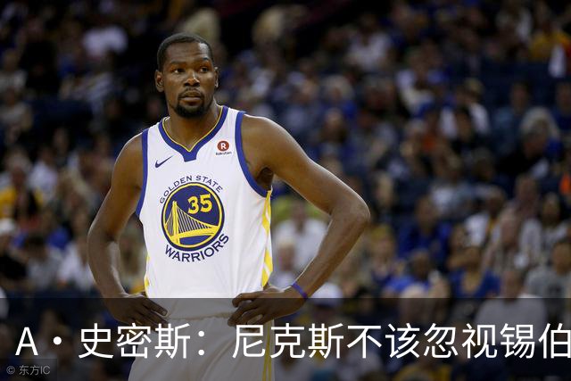 A·史密斯：尼克斯不该忽视锡伯杜的功劳 老六关键时刻应多出场